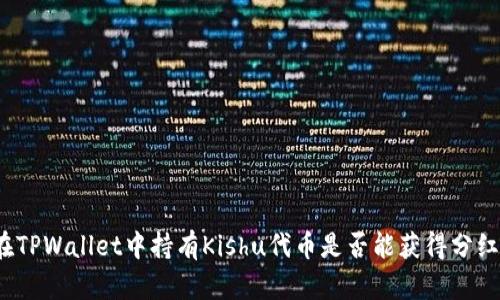 在TPWallet中持有Kishu代币是否能获得分红？