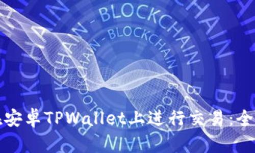 如何在安卓TPWallet上进行交易：全面指南