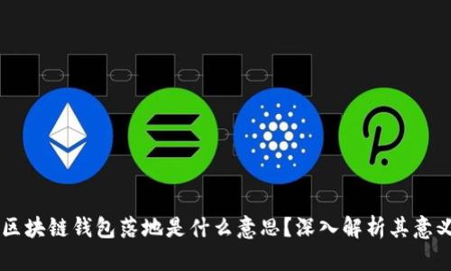 ### 区块链钱包落地是什么意思？深入解析其意义与应用