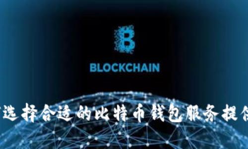 如何选择合适的比特币钱包服务提供商？