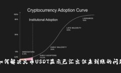 如何解决火币USDT显示已汇出但未到账的问题