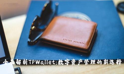 全面解析TPWallet：数字资产管理的新选择